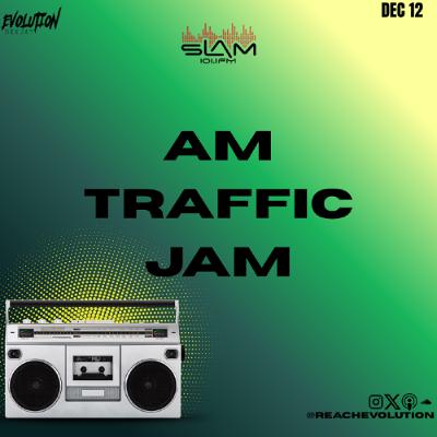 AM TRAFFIC JAM DEC 12TH - EVOLUTION (EVO) AM TRAFFIC JAM DEC 12TH - EVOLUTION (EVO)