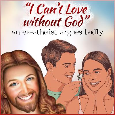 I Can't Love without God (an ex-atheist argues badly) I Can't Love without God (an ex-atheist argues badly)