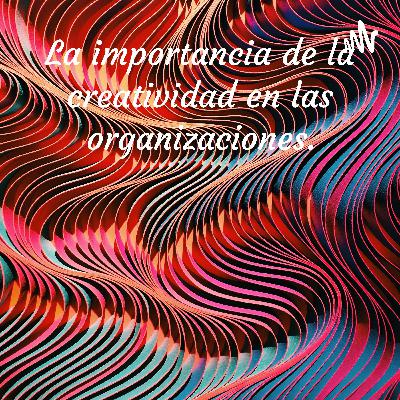 Importancia de la creatividad en las Organizaciones.