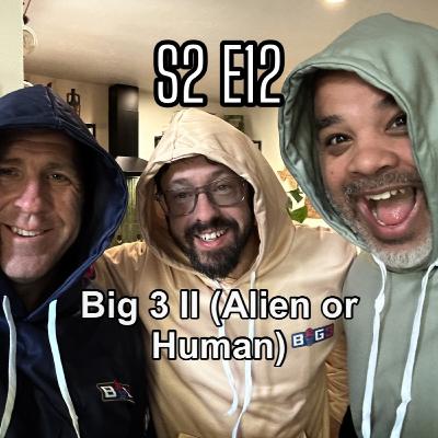 S2 EP 12 Big 3 II (Alien or Human)