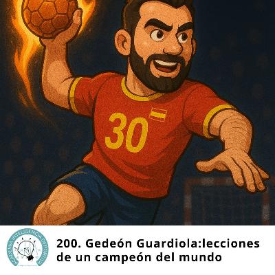 200. Gedeón Guardiola: Lecciones de un campeón del mundo