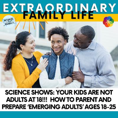 Science Shows: Your Kids Are NOT Adults at 18!!! How to Parent and Prepare ‘Emerging Adults ages 18-25'
