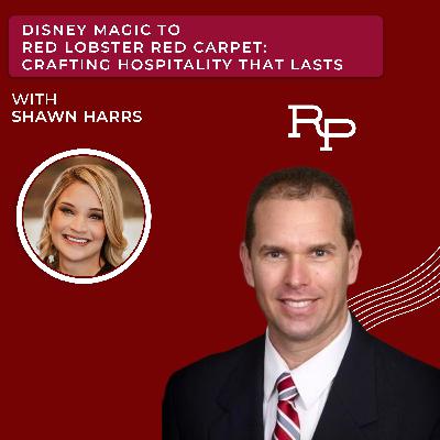 Disney Magic to Red Lobster Red Carpet: Crafting Hospitality that Lasts with Shawn Harrs