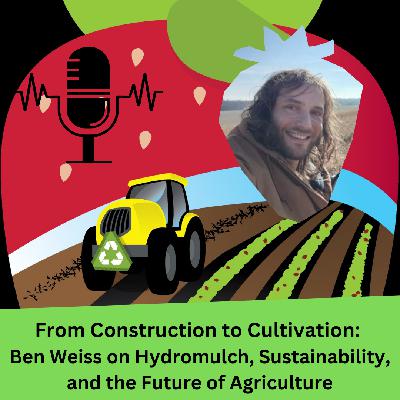 From Construction to Cultivation: Ben Weiss on Hydromulch, Sustainability, and the Future of Agriculture