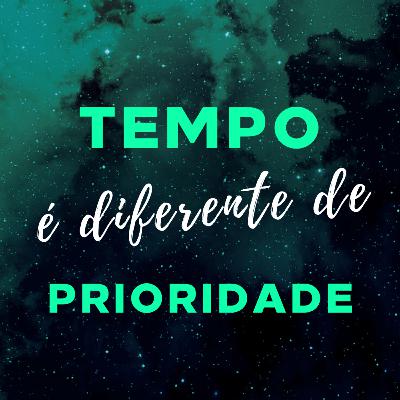 #7 Tempo é diferente de Prioridade
