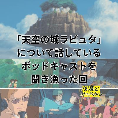 「天空の城ラピュタ」について話してるポッドキャストを聞き漁ったみた