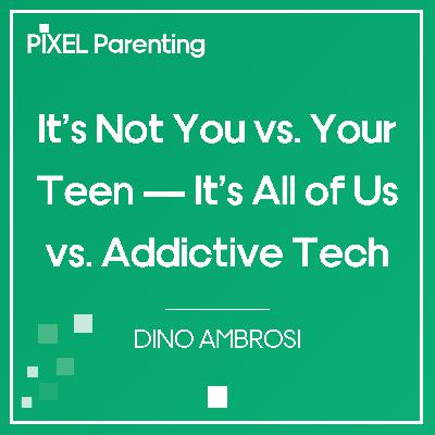 It’s Not You vs. Your Teen — It’s All of Us vs. Addictive Tech | Dino Ambrosi It’s Not You vs. Your Teen — It’s All of Us vs. Addictive Tech | Dino Ambrosi