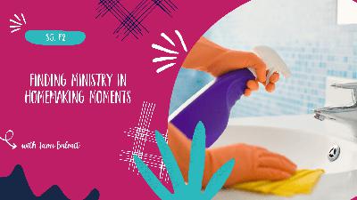 Finding Ministry in Homemaking Moments - S5, E2