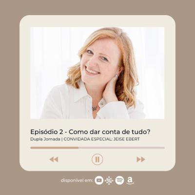 #2: Como dar conta de tudo? | com Jeise Ebert