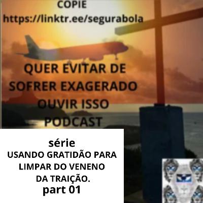 #621 - USANDO GRATIDÃO PARA LIMPAR VENENO DA TRAIÇÃO. PART 01