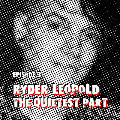 Episode 3: Ryder Leopold & The Quietest Part Episode 3: Ryder Leopold & The Quietest Part