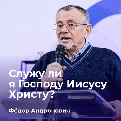Служу ли я Господу Иисусу Христу? | Фёдор Андронович | 11.02.26