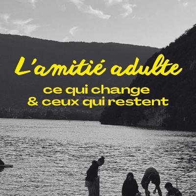 L'amitié adulte : ce qui change & ceux qui restent