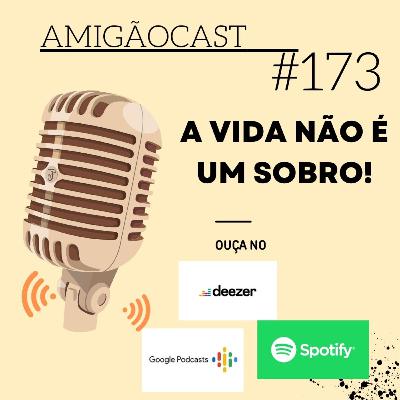 #173 - A vida não é um sobro!