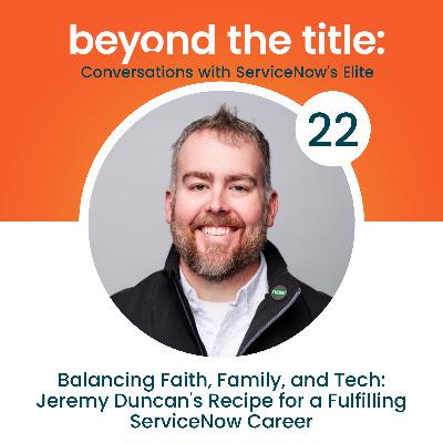 Balancing Faith, Family, and Tech: Jeremy Duncan's Recipe for a Fulfilling ServiceNow Career