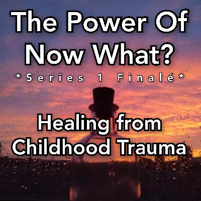 The Power Of Now What? Overcoming Awakening Problems Ep. 20 - How To Heal From Childhood Trauma