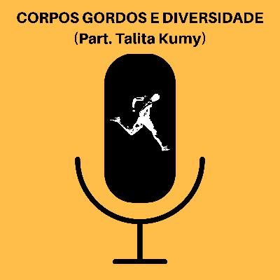 Ep. 55 - CORPOS GORDOS E DIVERSIDADE (Part. Talita Kumy)