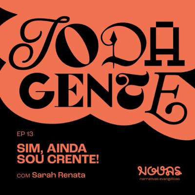 #013 SIM, AINDA SOU CRENTE com Sarah Renata | Podcast Toda Gente