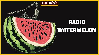 EP 422: Radio Watermelon