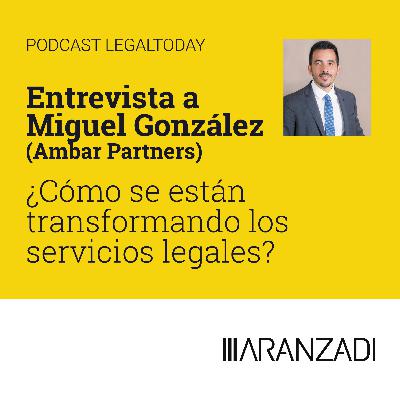 21- Entrevista a Miguel González (Ambar Partners) ¿Cómo se están transformando los servicios legales?