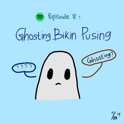Episode 8 : "Ghosting" bikin pusing!