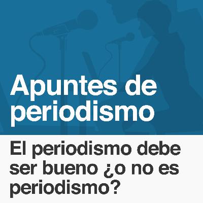 009: El periodismo debe ser bueno ¿o no es periodismo?