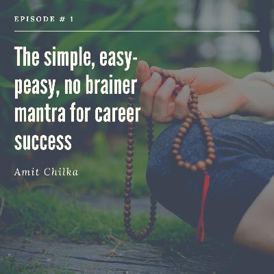 The simple, easy-peasy, no-brainer mantra for career success. The simple, easy-peasy, no-brainer mantra for career success.