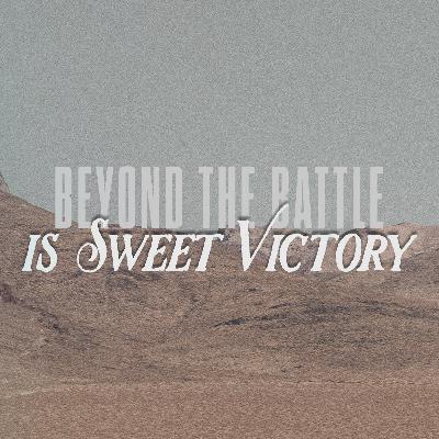 Beyond the Battle is Sweet Victory Beyond the Battle is Sweet Victory