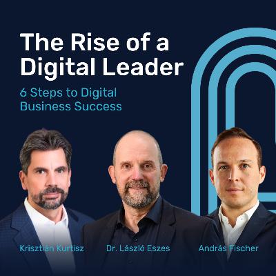 The Rise of a Digital Leader • 6 Steps to Digital Business Success with Krisztián Kurtisz, András Fischer and Dr. László Eszes The Rise of a Digital Leader • 6 Steps to Digital Business Success with Krisztián Kurtisz, András Fischer and Dr. László Eszes