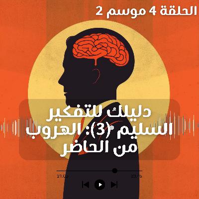 دليلك للتفكير السليم | الهروب من الحاضر | 3 دليلك للتفكير السليم | الهروب من الحاضر | 3
