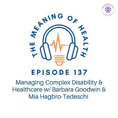 Episode 137 - Managing Complex Healthcare & Disability w/Barbara Goodwin & Mia Hagbro-Tedeschi