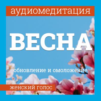 Аудиомедитация на омоложение и обновление через метафору весны. Женский голос.