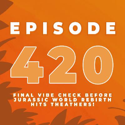 Episode 420: Final VIBE CHECK from the fandom before seeing JURASSIC WORLD REBIRTH!