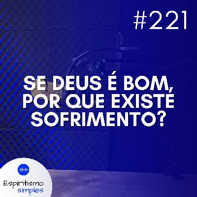 #221 - Se Deus é bom, por que existe sofrimento?