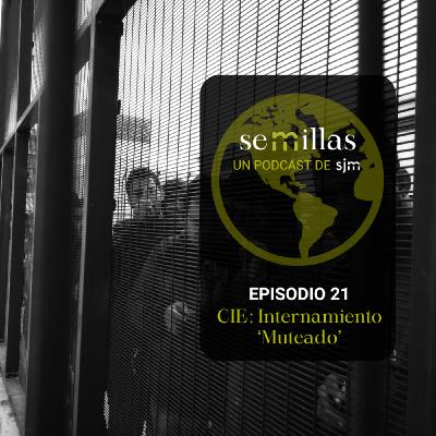 Semillas E21 | CIE: Internamiento Muteado