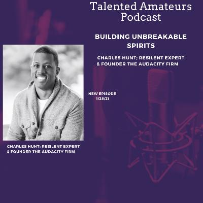 Building Unbreakable Spirits w/ Charles Hunt; Resilient Expert and Founder Audacity Firm Building Unbreakable Spirits w/ Charles Hunt; Resilient Expert and Founder Audacity Firm