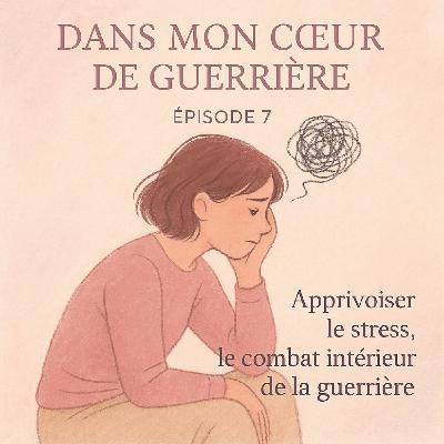 Episode 7 - Apprivoiser le stress - le combat intérieur de la guerrière