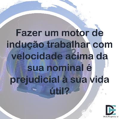 Fazer um motor de indução trabalhar com velocidade acima da sua nominal é prejudicial à sua vida útil?