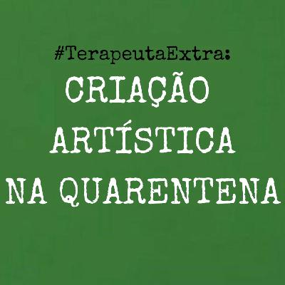 A Criação Artística na Quarentena - #TerapeutaExtra A Criação Artística na Quarentena - #TerapeutaExtra