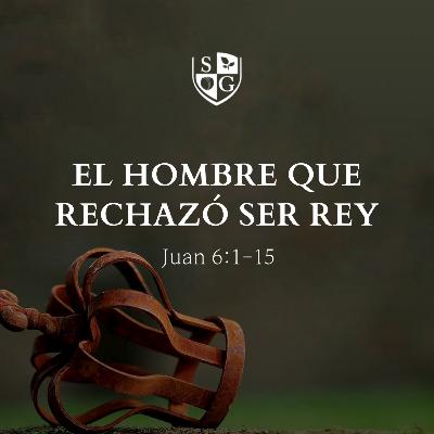 "El hombre que rechazó ser rey" Juan 6:1-15 | Hno. Félix Duarte