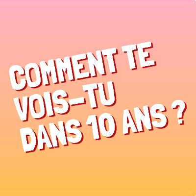 Episode 11 : Comment te vois-tu dans 10 ans ?