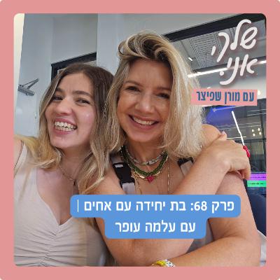 פרק 68: בת יחידה עם אחים | עם עלמה עופר - שלך, אני.