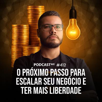 O Próximo passo para escalar seu negócio e ter mais liberdade | #PodcastMe 412