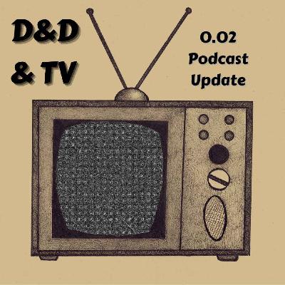 0.02 D&D & TV - Podcast Update