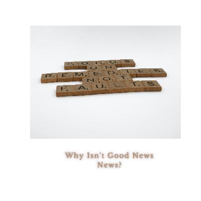 Why Isn't Good News News? Why Isn't Good News News?