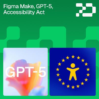 189: NewsCast–Figma Make, GPT-5, Accessibility Act