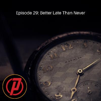 Episode 29: Better Late Than Never
