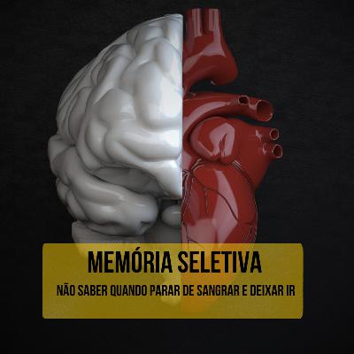 #12 Memória Seletiva ou apego a dor?