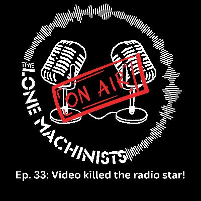 Ep. 33: Video killed the radio star!