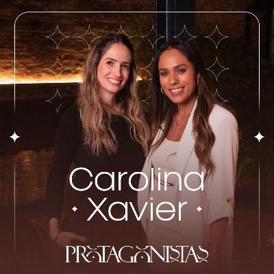 Protagonistas | EP. 12 | Carolina Xavier – Propósito, coragem e o poder de deixar a sua marca